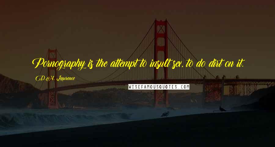 D.H. Lawrence Quotes: Pornography is the attempt to insult sex, to do dirt on it.