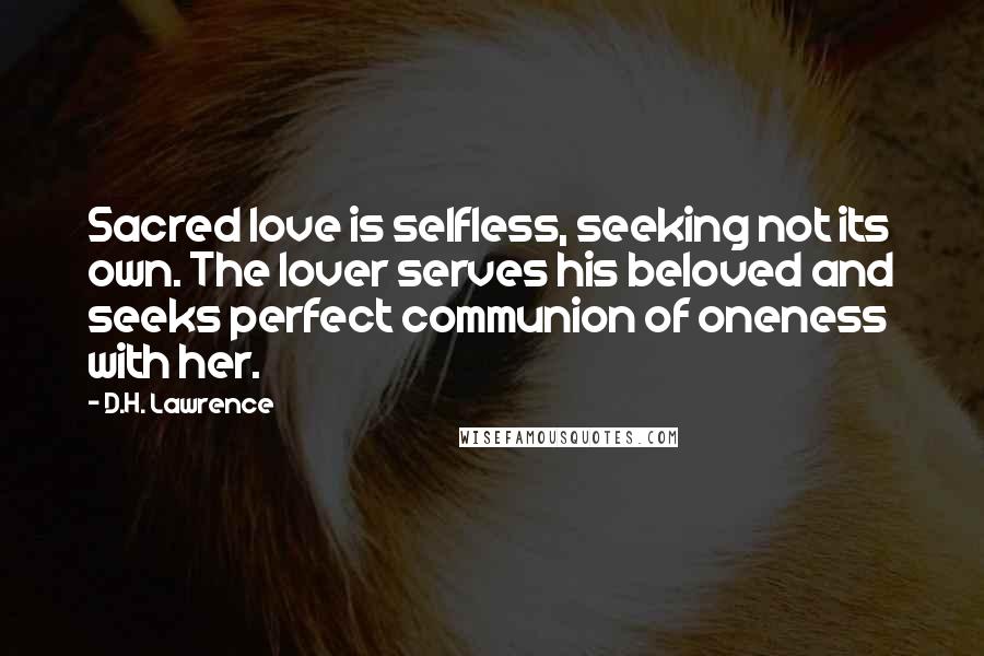 D.H. Lawrence Quotes: Sacred love is selfless, seeking not its own. The lover serves his beloved and seeks perfect communion of oneness with her.