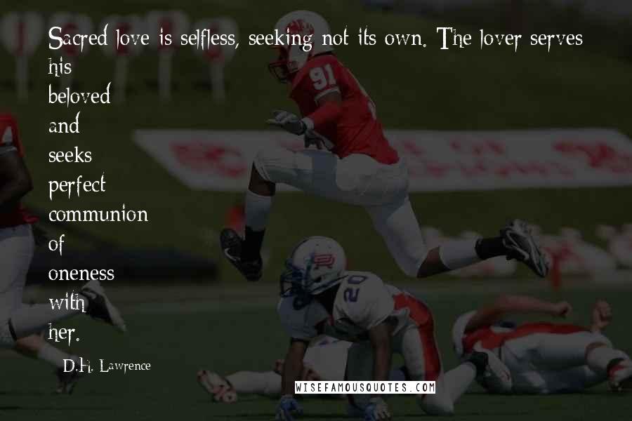 D.H. Lawrence Quotes: Sacred love is selfless, seeking not its own. The lover serves his beloved and seeks perfect communion of oneness with her.