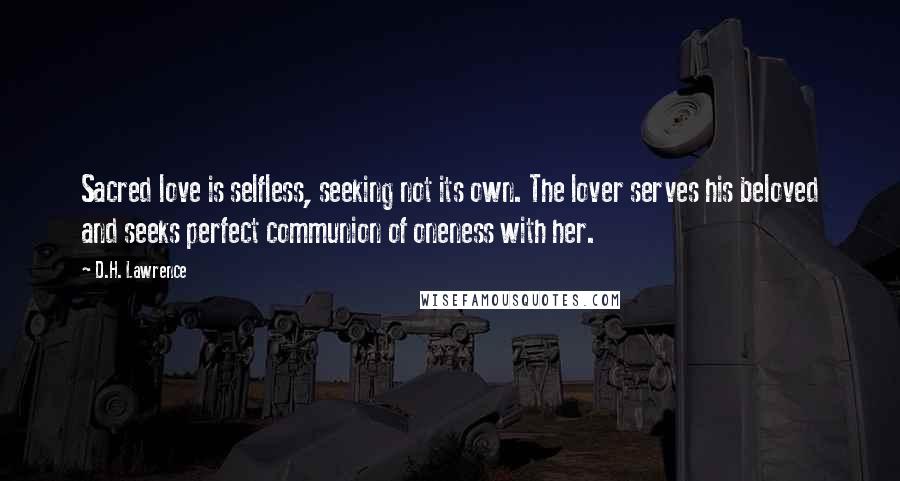 D.H. Lawrence Quotes: Sacred love is selfless, seeking not its own. The lover serves his beloved and seeks perfect communion of oneness with her.