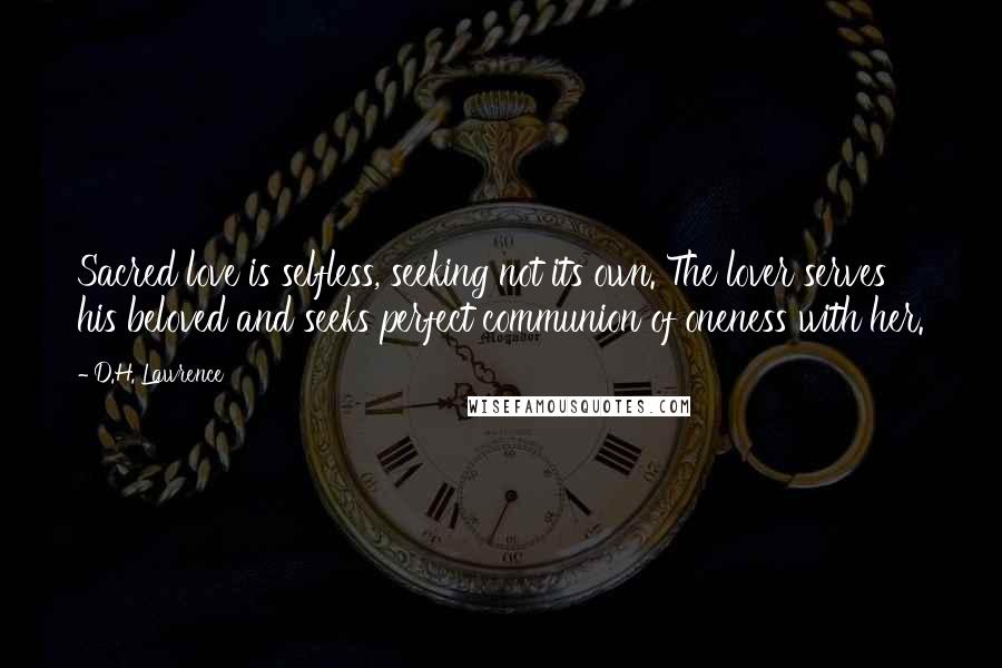 D.H. Lawrence Quotes: Sacred love is selfless, seeking not its own. The lover serves his beloved and seeks perfect communion of oneness with her.