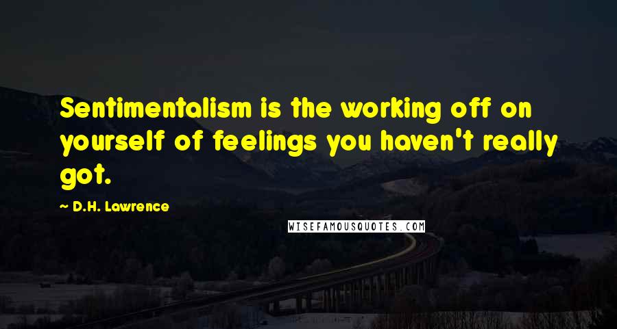 D.H. Lawrence Quotes: Sentimentalism is the working off on yourself of feelings you haven't really got.