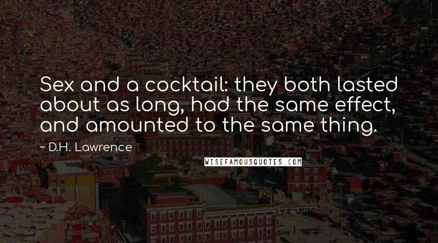 D.H. Lawrence Quotes: Sex and a cocktail: they both lasted about as long, had the same effect, and amounted to the same thing.