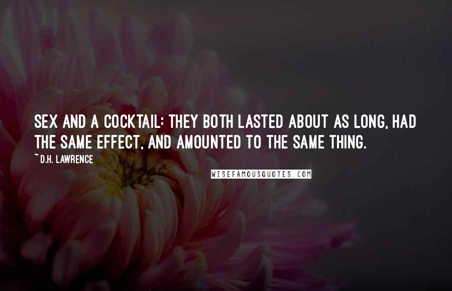 D.H. Lawrence Quotes: Sex and a cocktail: they both lasted about as long, had the same effect, and amounted to the same thing.