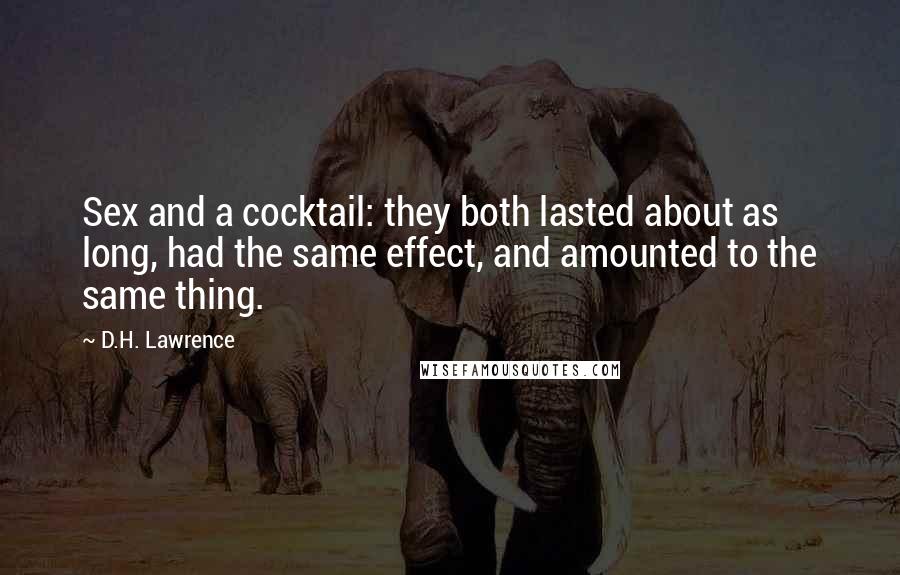 D.H. Lawrence Quotes: Sex and a cocktail: they both lasted about as long, had the same effect, and amounted to the same thing.