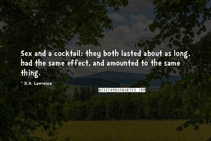 D.H. Lawrence Quotes: Sex and a cocktail: they both lasted about as long, had the same effect, and amounted to the same thing.