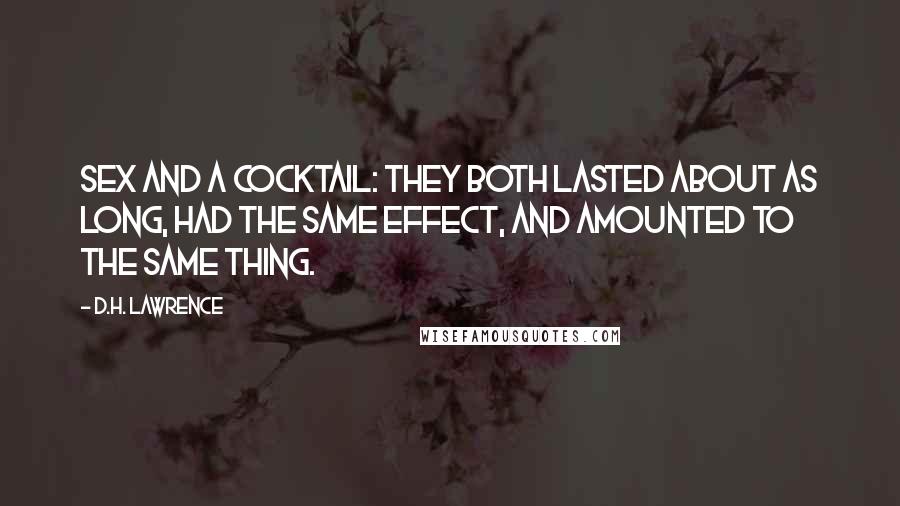 D.H. Lawrence Quotes: Sex and a cocktail: they both lasted about as long, had the same effect, and amounted to the same thing.