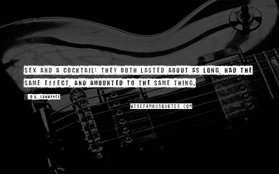 D.H. Lawrence Quotes: Sex and a cocktail: they both lasted about as long, had the same effect, and amounted to the same thing.