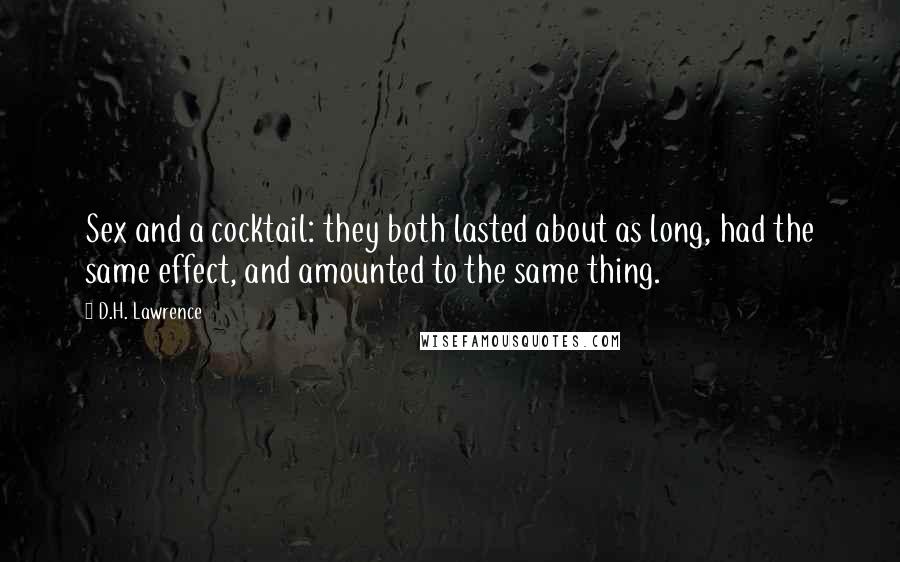D.H. Lawrence Quotes: Sex and a cocktail: they both lasted about as long, had the same effect, and amounted to the same thing.