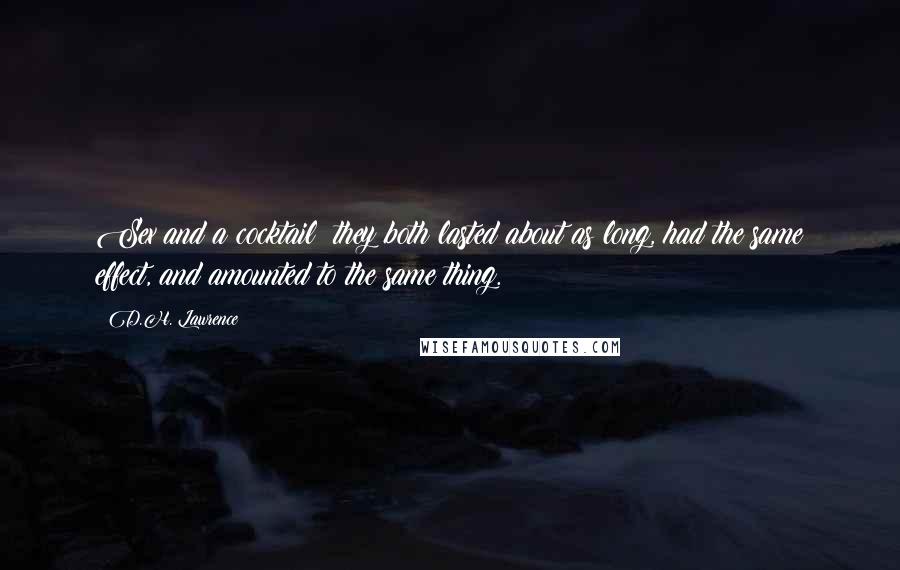 D.H. Lawrence Quotes: Sex and a cocktail: they both lasted about as long, had the same effect, and amounted to the same thing.