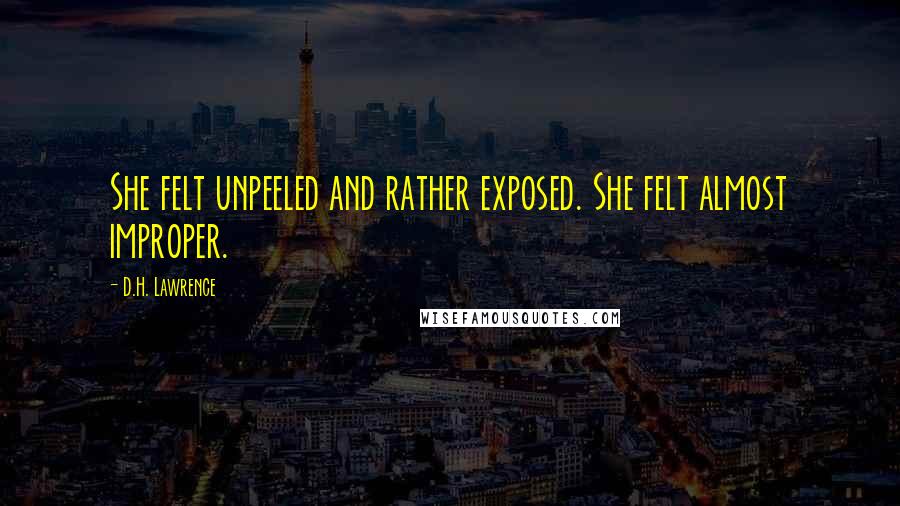 D.H. Lawrence Quotes: She felt unpeeled and rather exposed. She felt almost improper.