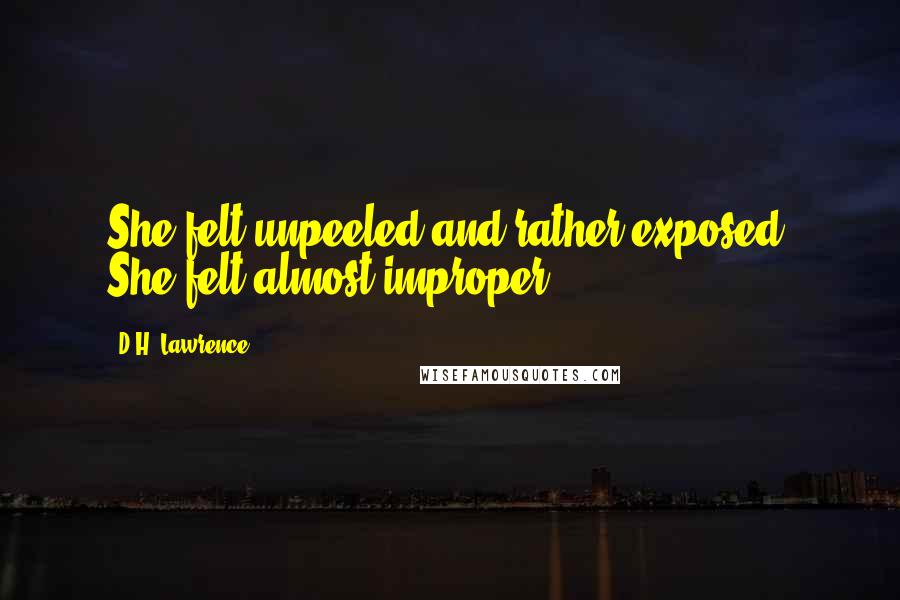 D.H. Lawrence Quotes: She felt unpeeled and rather exposed. She felt almost improper.
