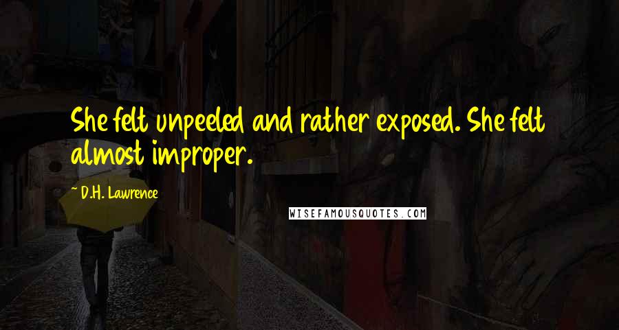 D.H. Lawrence Quotes: She felt unpeeled and rather exposed. She felt almost improper.
