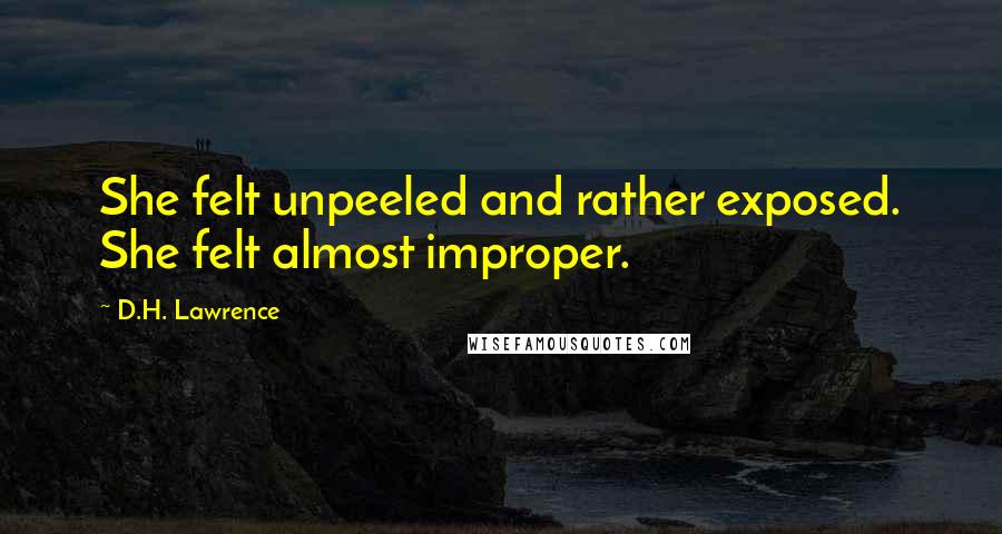 D.H. Lawrence Quotes: She felt unpeeled and rather exposed. She felt almost improper.