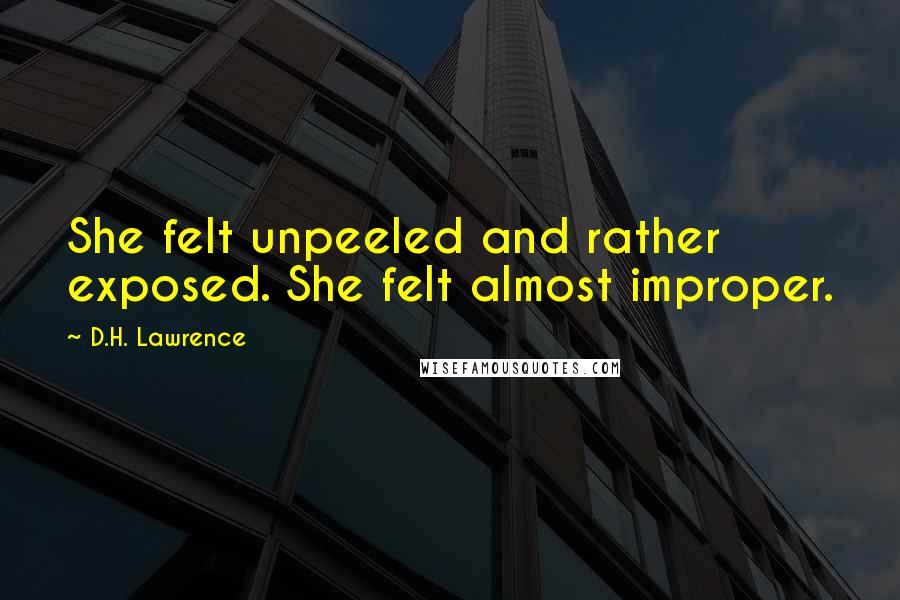 D.H. Lawrence Quotes: She felt unpeeled and rather exposed. She felt almost improper.