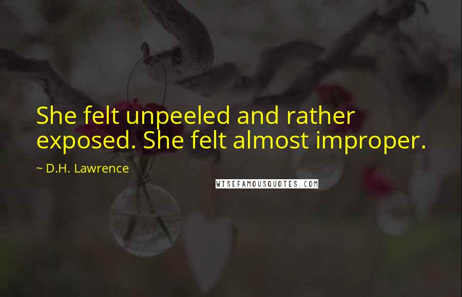 D.H. Lawrence Quotes: She felt unpeeled and rather exposed. She felt almost improper.