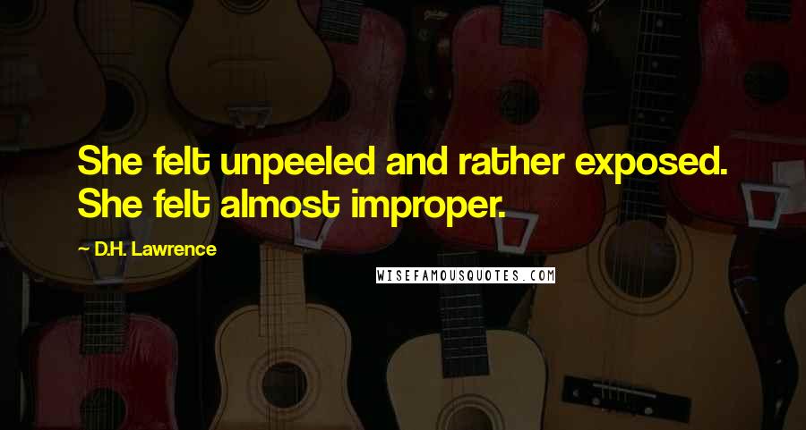 D.H. Lawrence Quotes: She felt unpeeled and rather exposed. She felt almost improper.