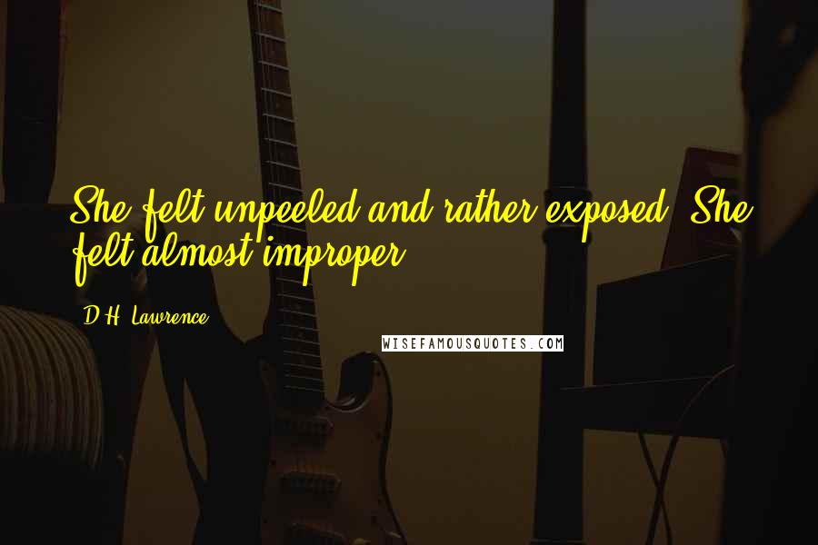 D.H. Lawrence Quotes: She felt unpeeled and rather exposed. She felt almost improper.