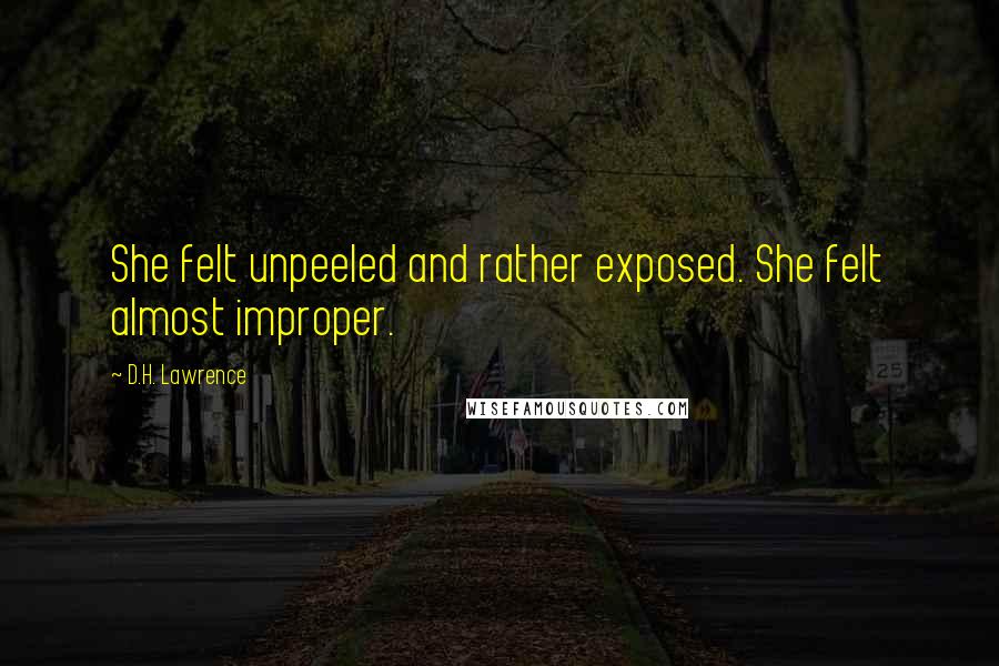 D.H. Lawrence Quotes: She felt unpeeled and rather exposed. She felt almost improper.