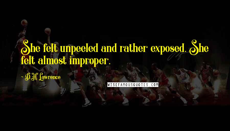 D.H. Lawrence Quotes: She felt unpeeled and rather exposed. She felt almost improper.