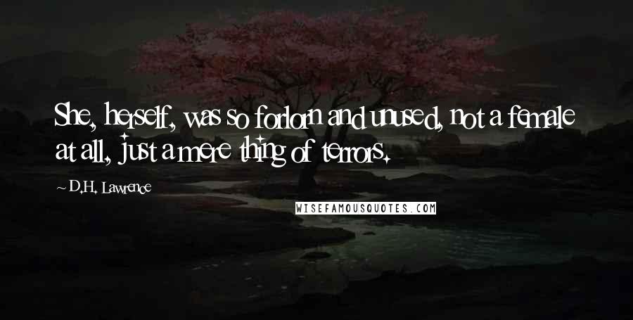 D.H. Lawrence Quotes: She, herself, was so forlorn and unused, not a female at all, just a mere thing of terrors.