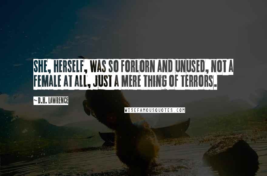 D.H. Lawrence Quotes: She, herself, was so forlorn and unused, not a female at all, just a mere thing of terrors.