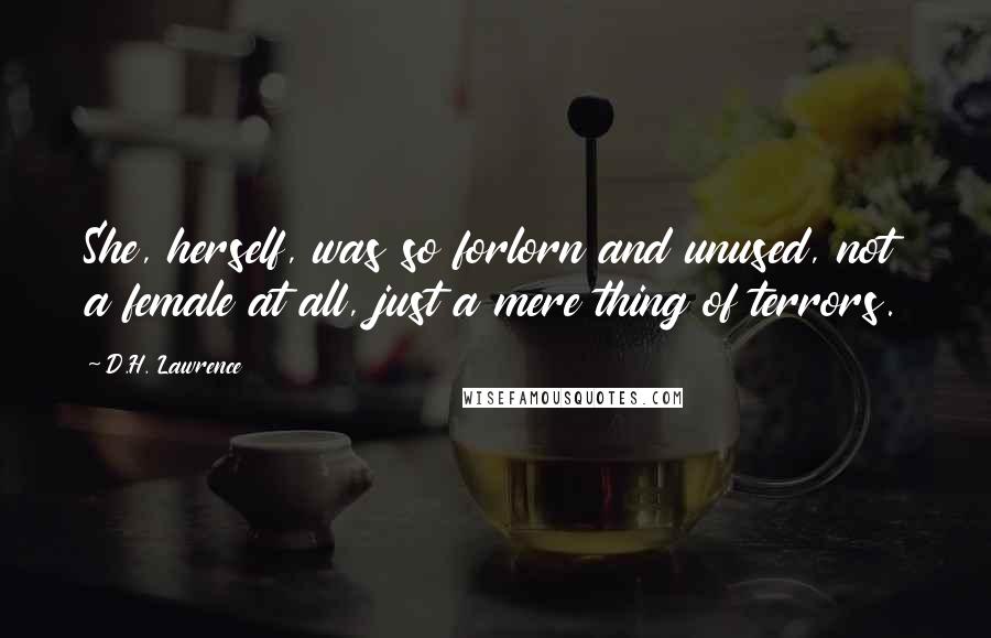 D.H. Lawrence Quotes: She, herself, was so forlorn and unused, not a female at all, just a mere thing of terrors.