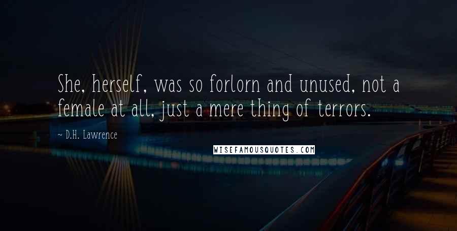 D.H. Lawrence Quotes: She, herself, was so forlorn and unused, not a female at all, just a mere thing of terrors.