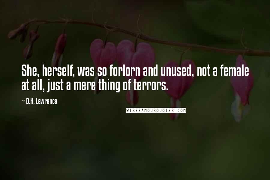 D.H. Lawrence Quotes: She, herself, was so forlorn and unused, not a female at all, just a mere thing of terrors.