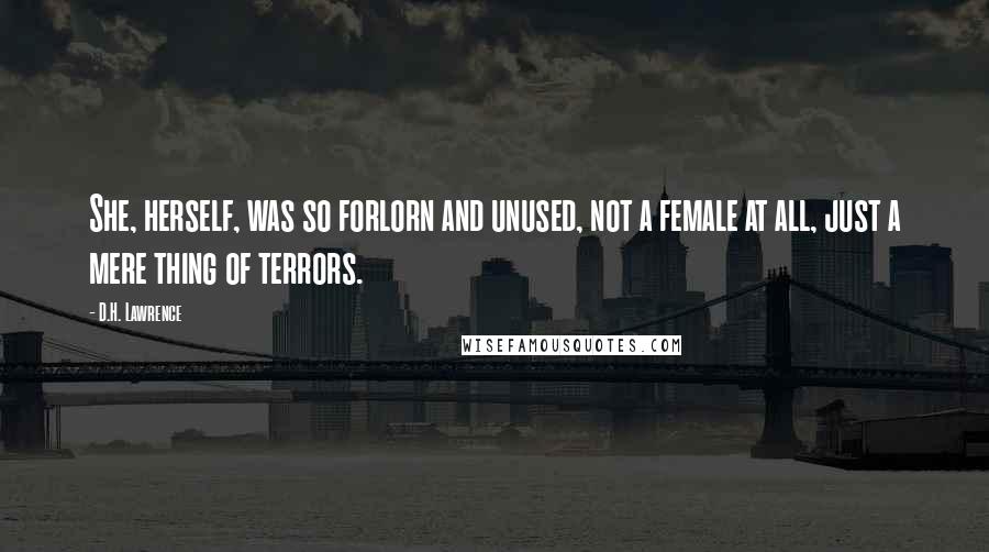 D.H. Lawrence Quotes: She, herself, was so forlorn and unused, not a female at all, just a mere thing of terrors.