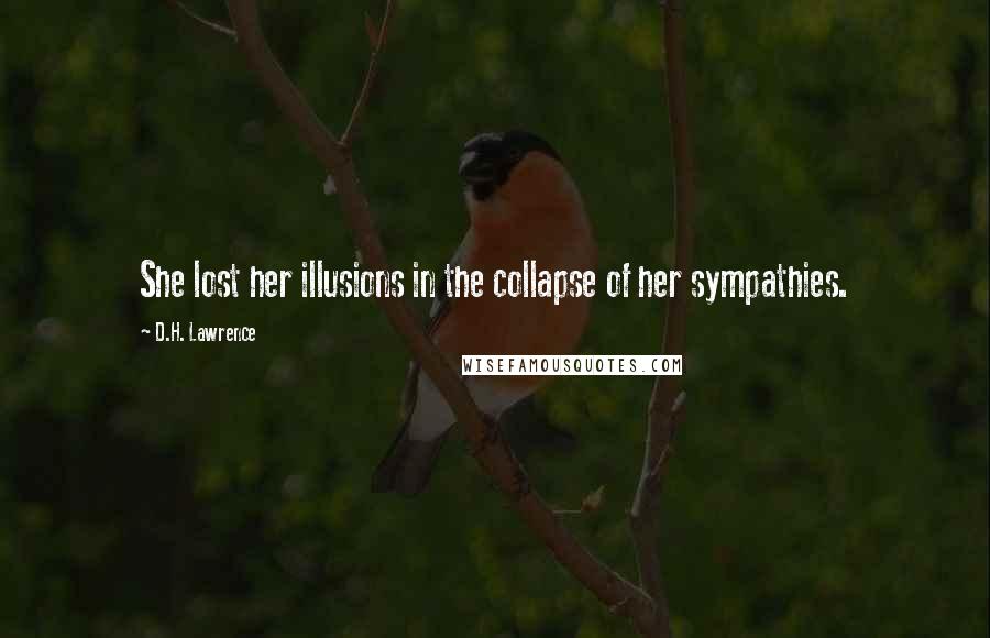 D.H. Lawrence Quotes: She lost her illusions in the collapse of her sympathies.