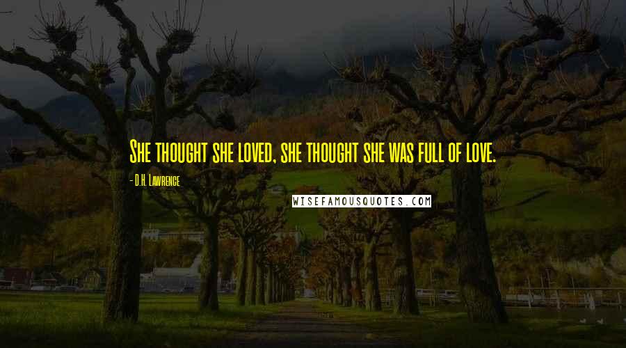 D.H. Lawrence Quotes: She thought she loved, she thought she was full of love.