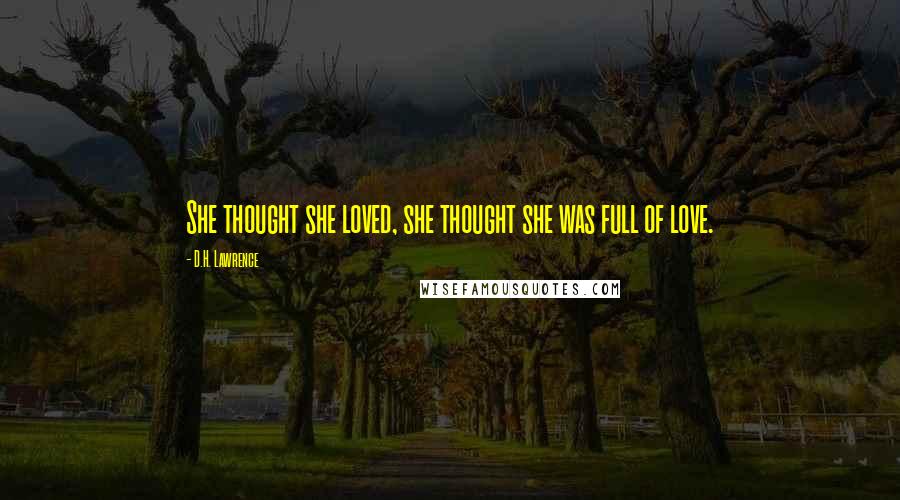 D.H. Lawrence Quotes: She thought she loved, she thought she was full of love.