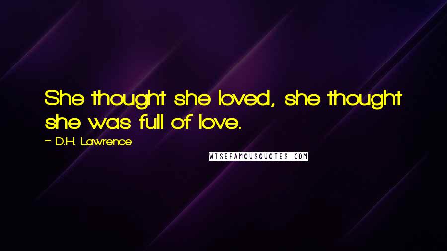 D.H. Lawrence Quotes: She thought she loved, she thought she was full of love.