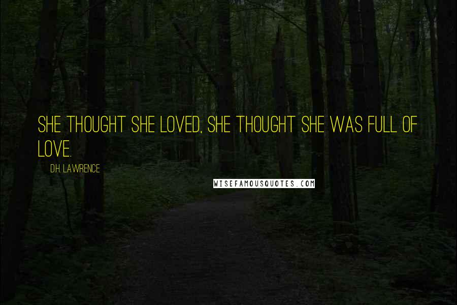 D.H. Lawrence Quotes: She thought she loved, she thought she was full of love.