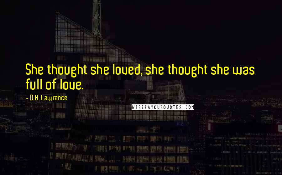 D.H. Lawrence Quotes: She thought she loved, she thought she was full of love.