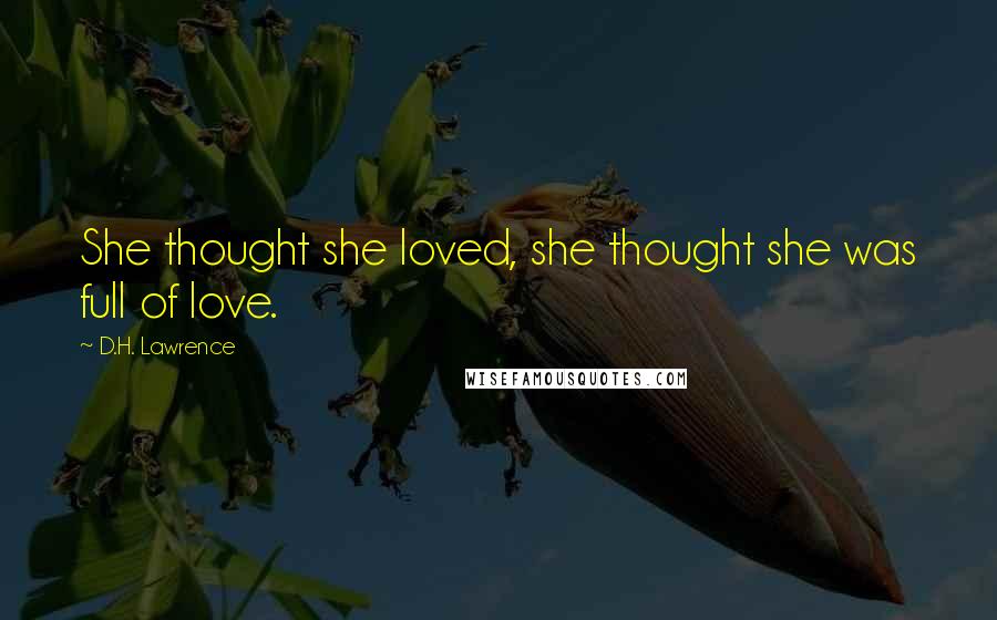 D.H. Lawrence Quotes: She thought she loved, she thought she was full of love.