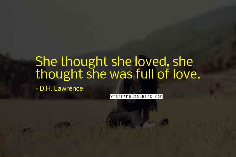 D.H. Lawrence Quotes: She thought she loved, she thought she was full of love.