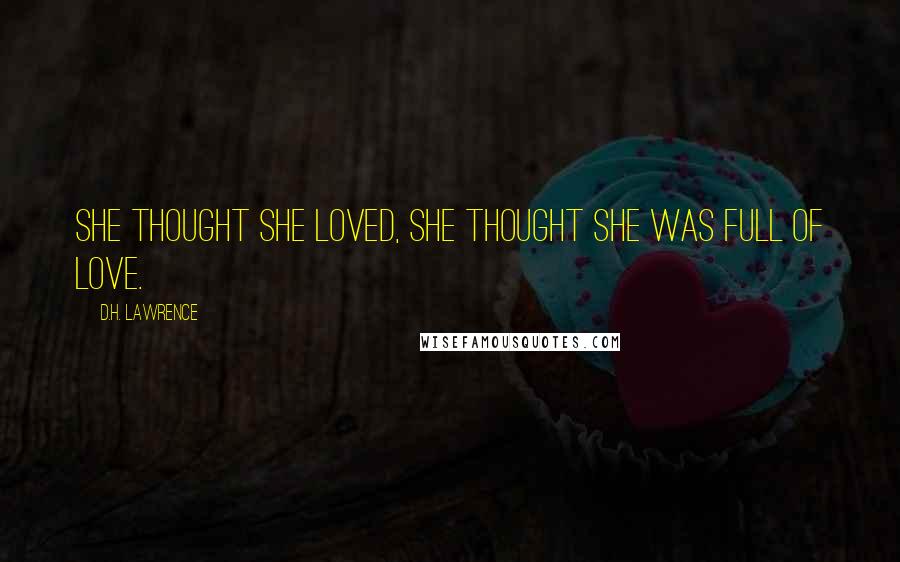 D.H. Lawrence Quotes: She thought she loved, she thought she was full of love.