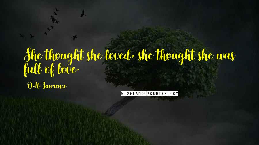 D.H. Lawrence Quotes: She thought she loved, she thought she was full of love.