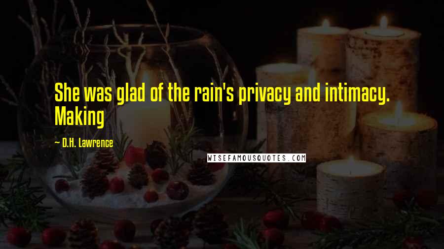 D.H. Lawrence Quotes: She was glad of the rain's privacy and intimacy. Making