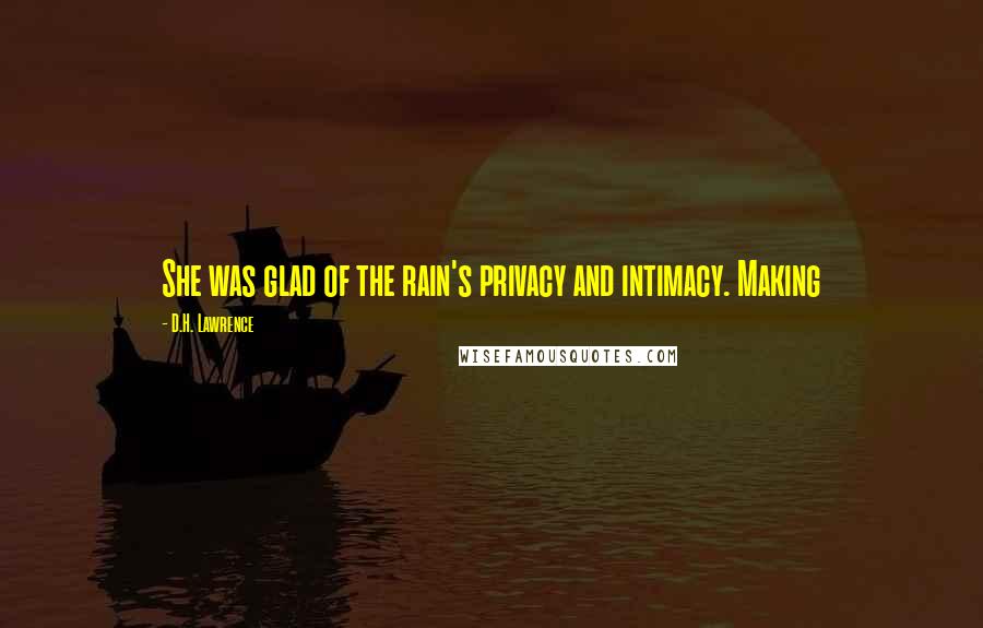 D.H. Lawrence Quotes: She was glad of the rain's privacy and intimacy. Making