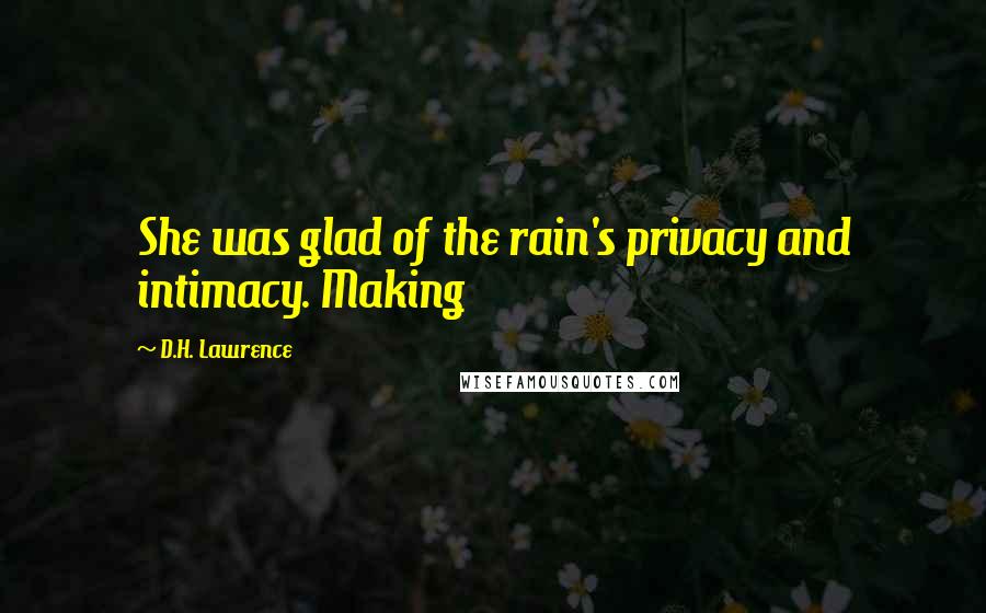 D.H. Lawrence Quotes: She was glad of the rain's privacy and intimacy. Making