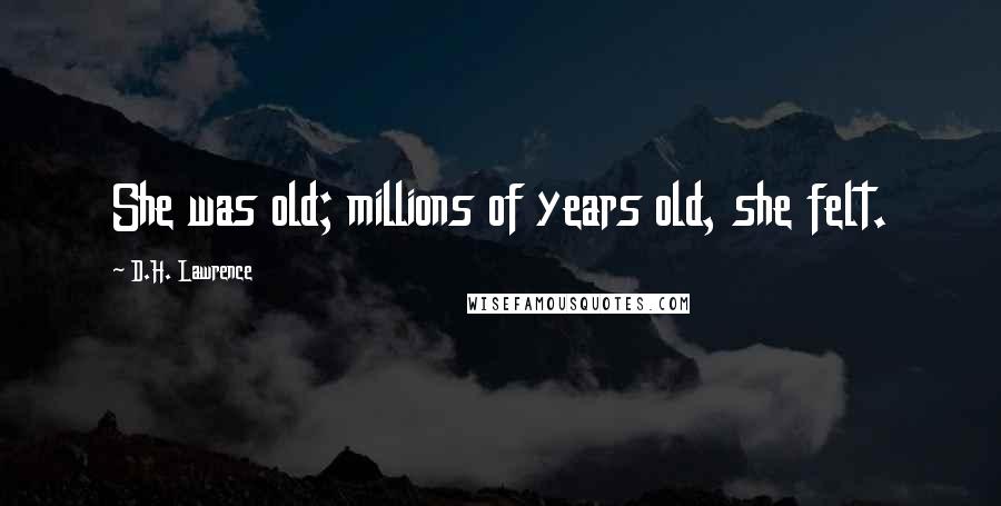 D.H. Lawrence Quotes: She was old; millions of years old, she felt.