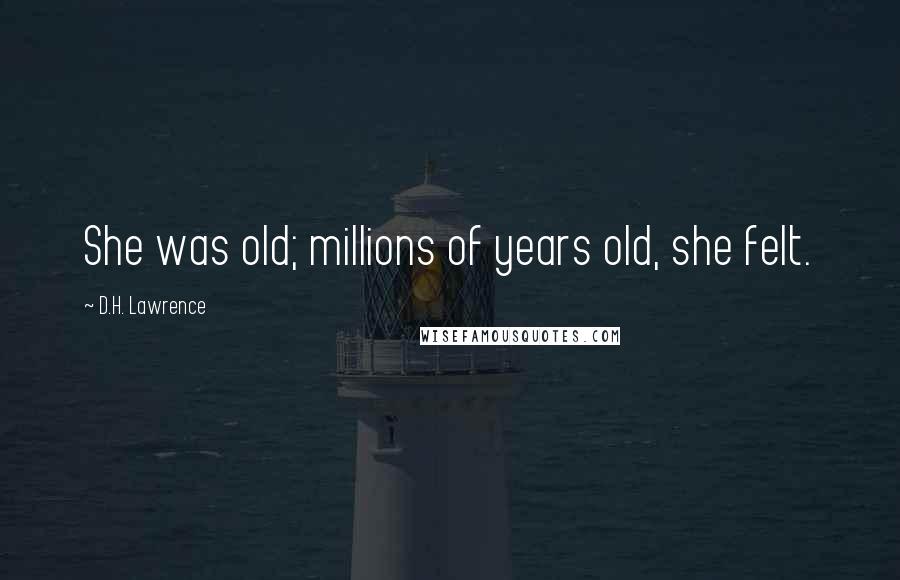 D.H. Lawrence Quotes: She was old; millions of years old, she felt.
