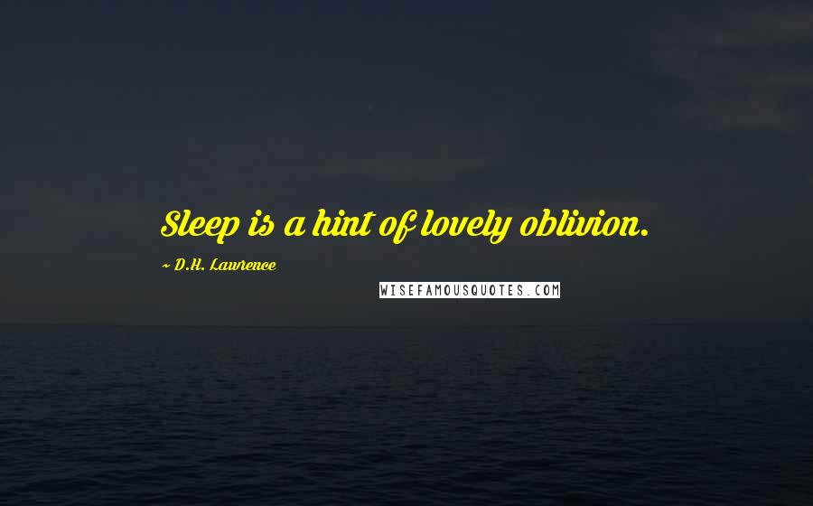 D.H. Lawrence Quotes: Sleep is a hint of lovely oblivion.