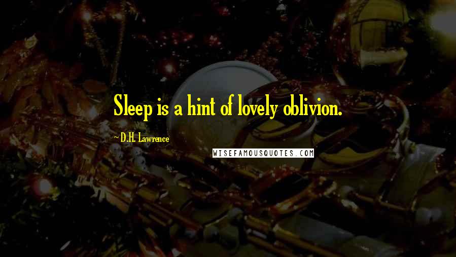 D.H. Lawrence Quotes: Sleep is a hint of lovely oblivion.