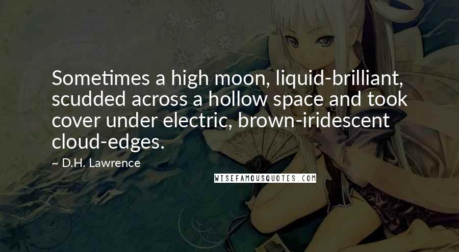 D.H. Lawrence Quotes: Sometimes a high moon, liquid-brilliant, scudded across a hollow space and took cover under electric, brown-iridescent cloud-edges.