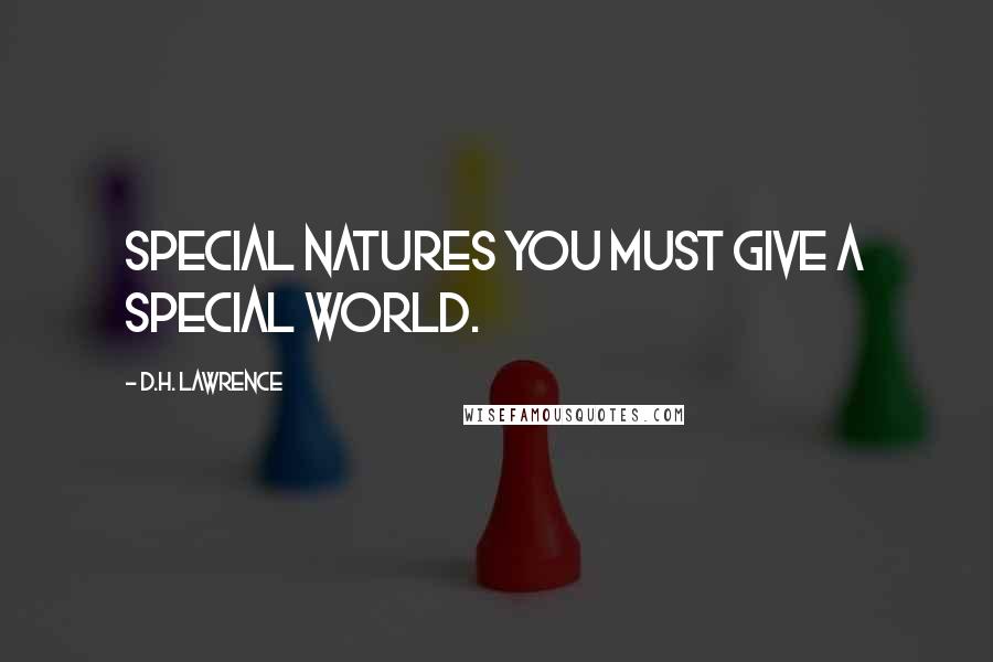 D.H. Lawrence Quotes: Special natures you must give a special world.