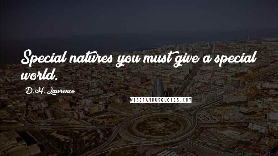 D.H. Lawrence Quotes: Special natures you must give a special world.